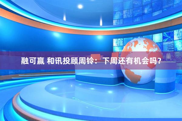 融可赢 和讯投顾周铃：下周还有机会吗？