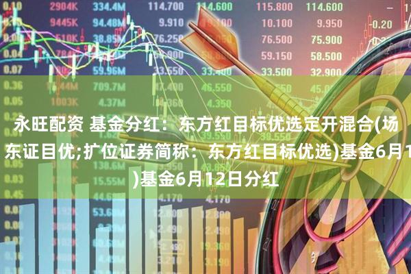 永旺配资 基金分红：东方红目标优选定开混合(场内简称：东证目优;扩位证券简称：东方红目标优选)基金6月12日分红
