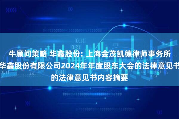 牛顾问策略 华鑫股份: 上海金茂凯德律师事务所关于上海华鑫股份有限公司2024年年度股东大会的法律意见书内容摘要