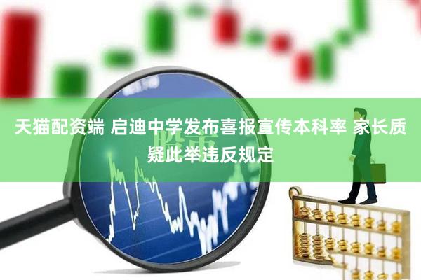 天猫配资端 启迪中学发布喜报宣传本科率 家长质疑此举违反规定