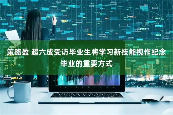 策略盈 超六成受访毕业生将学习新技能视作纪念毕业的重要方式