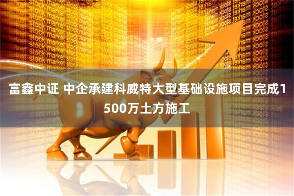 富鑫中证 中企承建科威特大型基础设施项目完成1500万土方施工