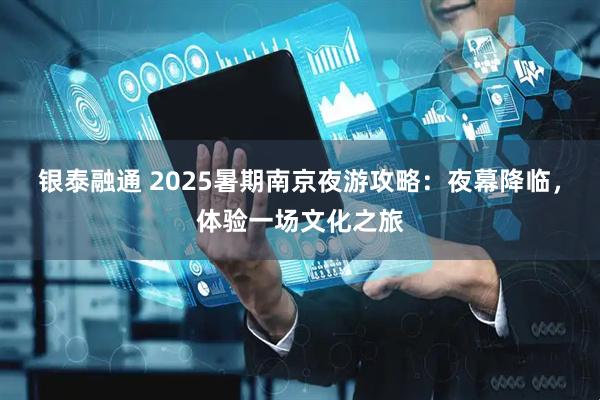 银泰融通 2025暑期南京夜游攻略：夜幕降临，体验一场文化之旅