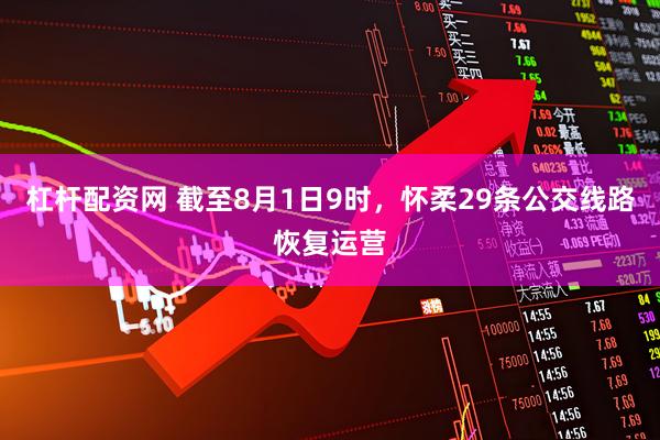 杠杆配资网 截至8月1日9时，怀柔29条公交线路恢复运营