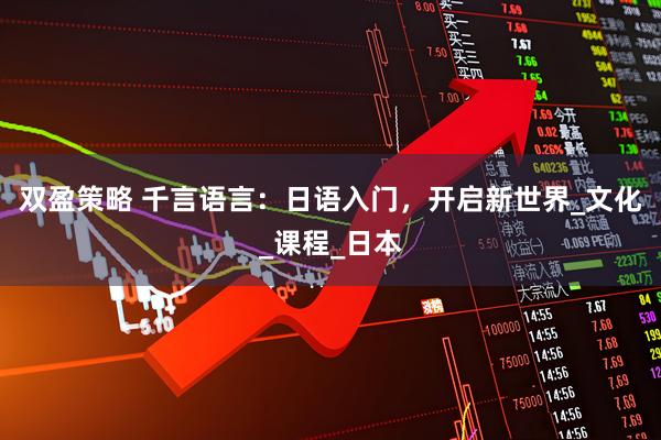 双盈策略 千言语言：日语入门，开启新世界_文化_课程_日本