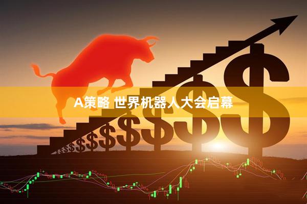 A策略 世界机器人大会启幕