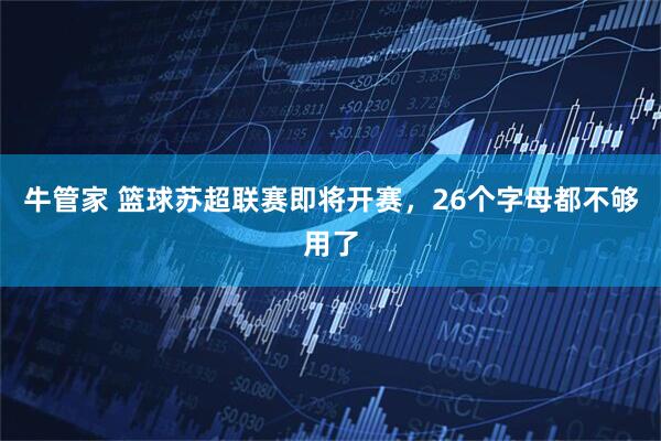 牛管家 篮球苏超联赛即将开赛，26个字母都不够用了
