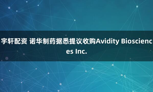 宇轩配资 诺华制药据悉提议收购Avidity Biosciences Inc.