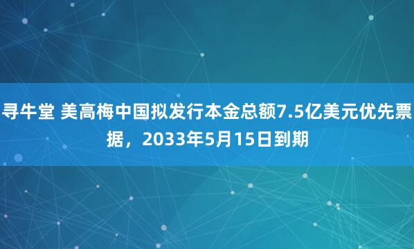 寻牛堂 美高梅中国拟发行本金总额7.5亿美元优先票据，2033年5月15日到期
